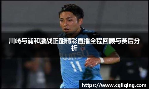 川崎与浦和激战正酣精彩直播全程回顾与赛后分析
