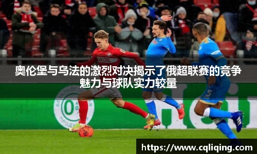 奥伦堡与乌法的激烈对决揭示了俄超联赛的竞争魅力与球队实力较量