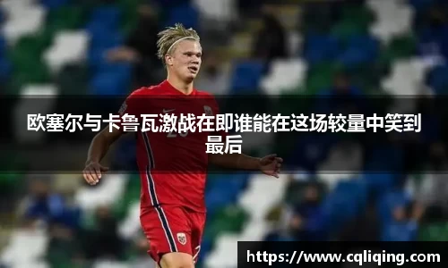 欧塞尔与卡鲁瓦激战在即谁能在这场较量中笑到最后