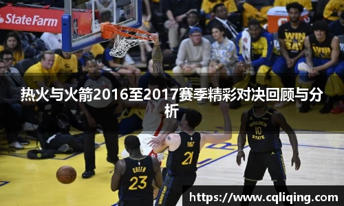 xingkong.com热火与火箭2016至2017赛季精彩对决回顾与分析
