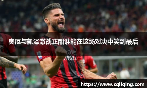 xingkong.com奥厄与凯泽激战正酣谁能在这场对决中笑到最后